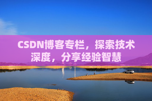 CSDN博客专栏，探索技术深度，分享经验智慧