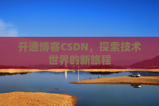 开通博客CSDN，探索技术世界的新旅程