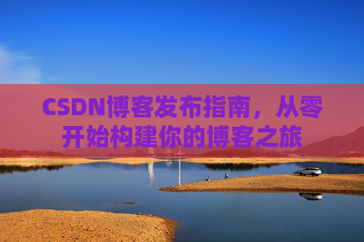 CSDN博客发布指南，从零开始构建你的博客之旅